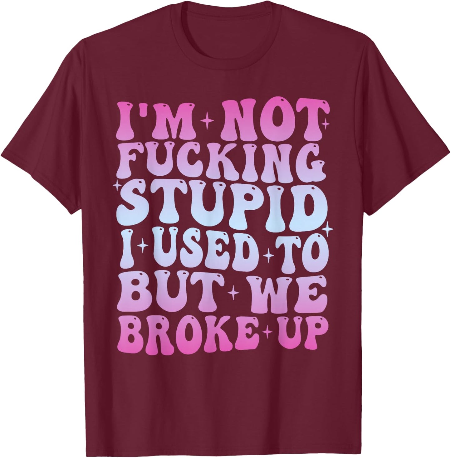I'm Not Fucking Stupid, I Used To But We Breke Up Groovy T-Shirt - T-Shirt | Maroon