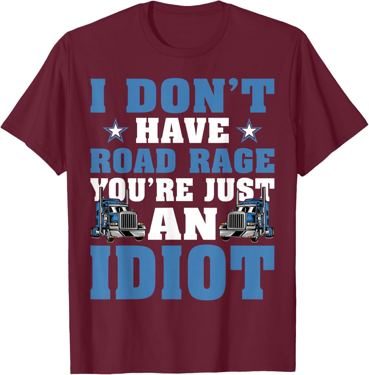 I Don’t Have Road Rage You’re Just An Idiot Truck Driver T-Shirt - T-Shirt | Maroon