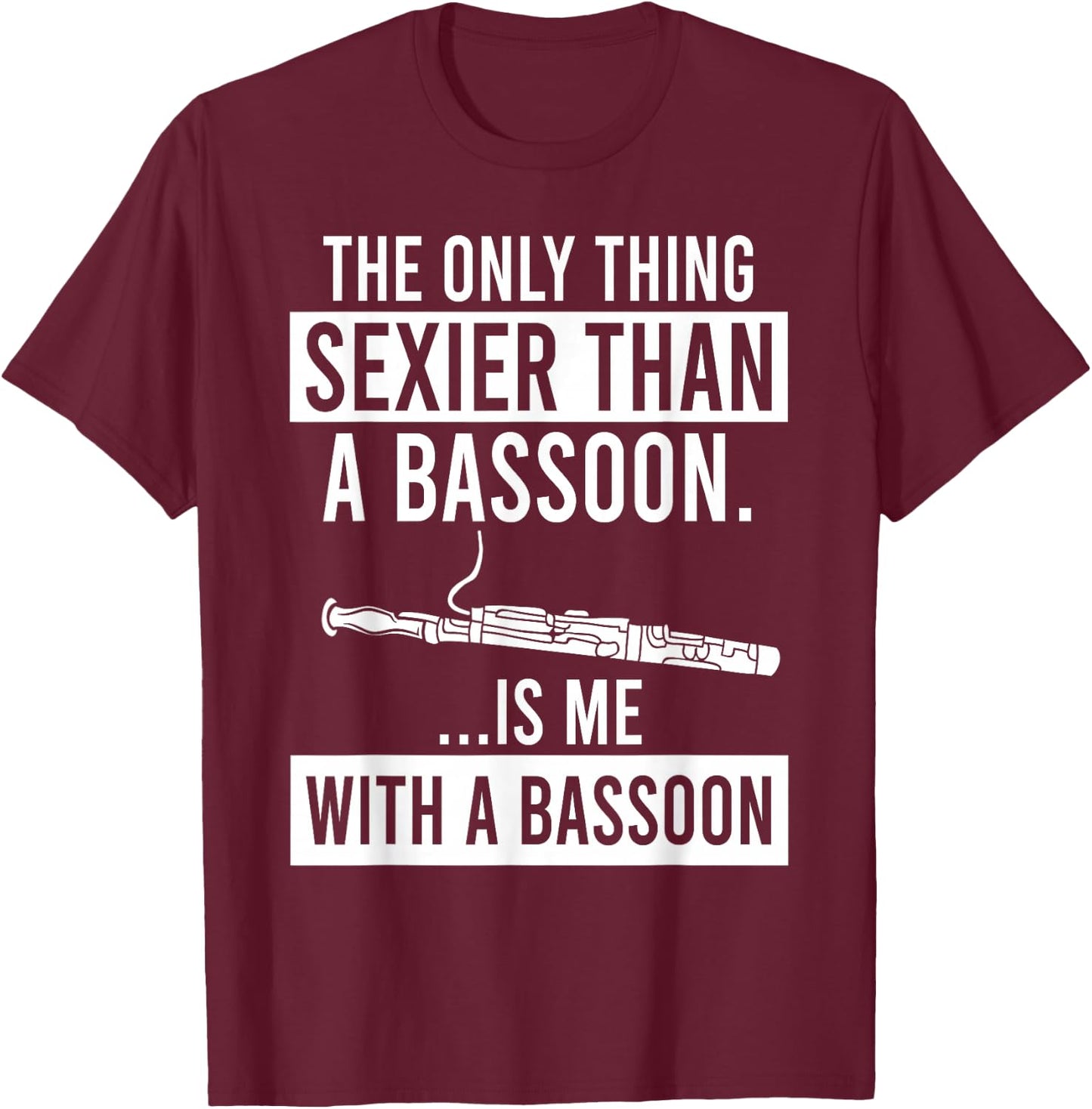The Only Thing Sexier Than a Bassoon Is Me With A Bassoon T-Shirt - T-Shirt | Maroon