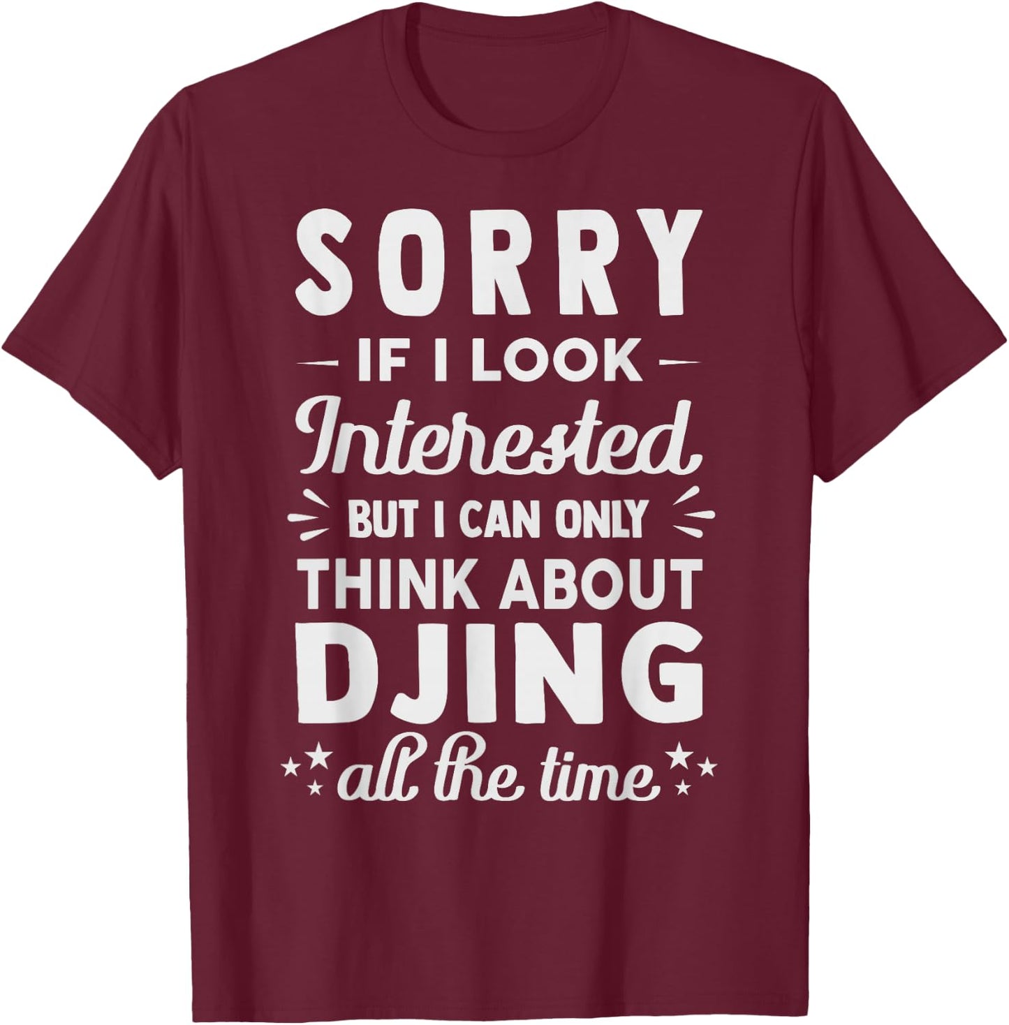 Sorry If I Look Interested - Think About Djing Funny T-Shirt - T-Shirt | Maroon