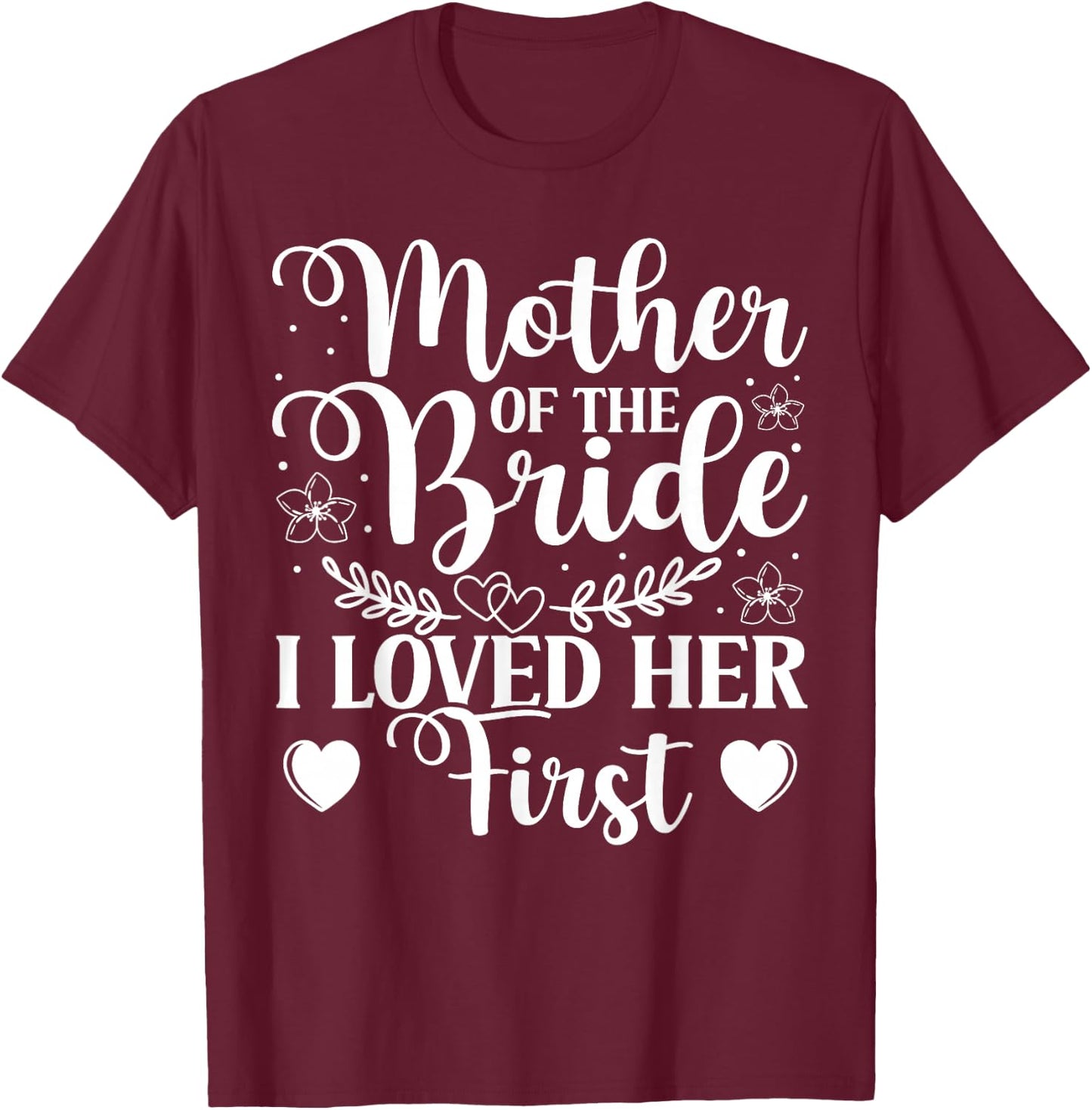 Mother Of The Bride - I Loved Her First T-Shirt - T-Shirt | Maroon