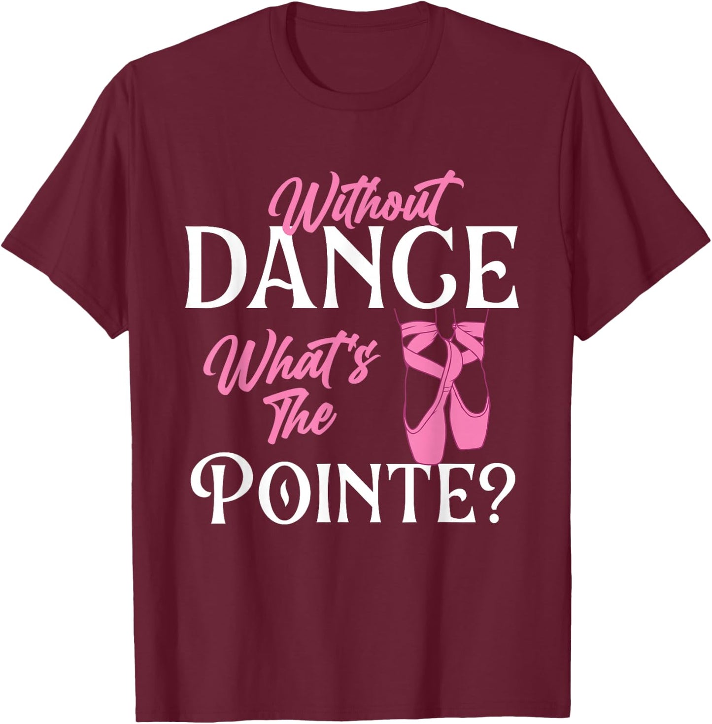 Without Dance What's The Pointe - Ballet Dancer Ballerina T-Shirt - T-Shirt | Maroon