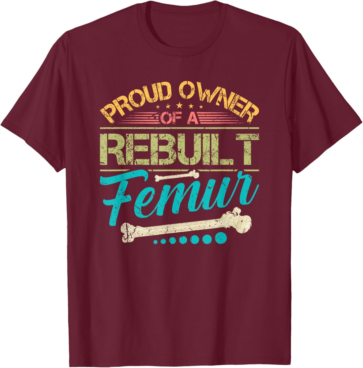 Proud Owner of A Rebuilt Femur Surgery Recovery Broken Bone T-Shirt - T-Shirt | Maroon