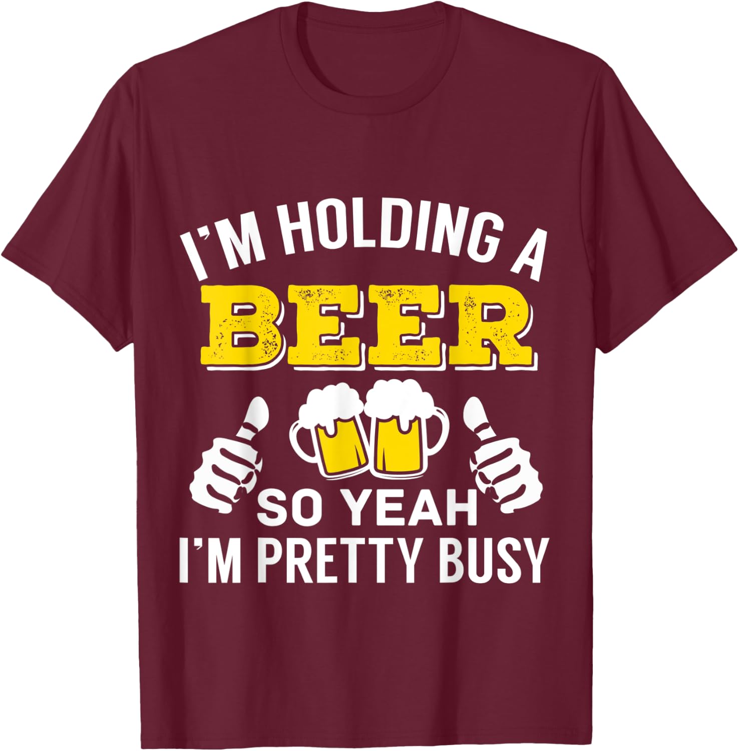 I'm Holding A Beer So Yeah I'm Pretty Busy T-Shirt - T-Shirt | Maroon
