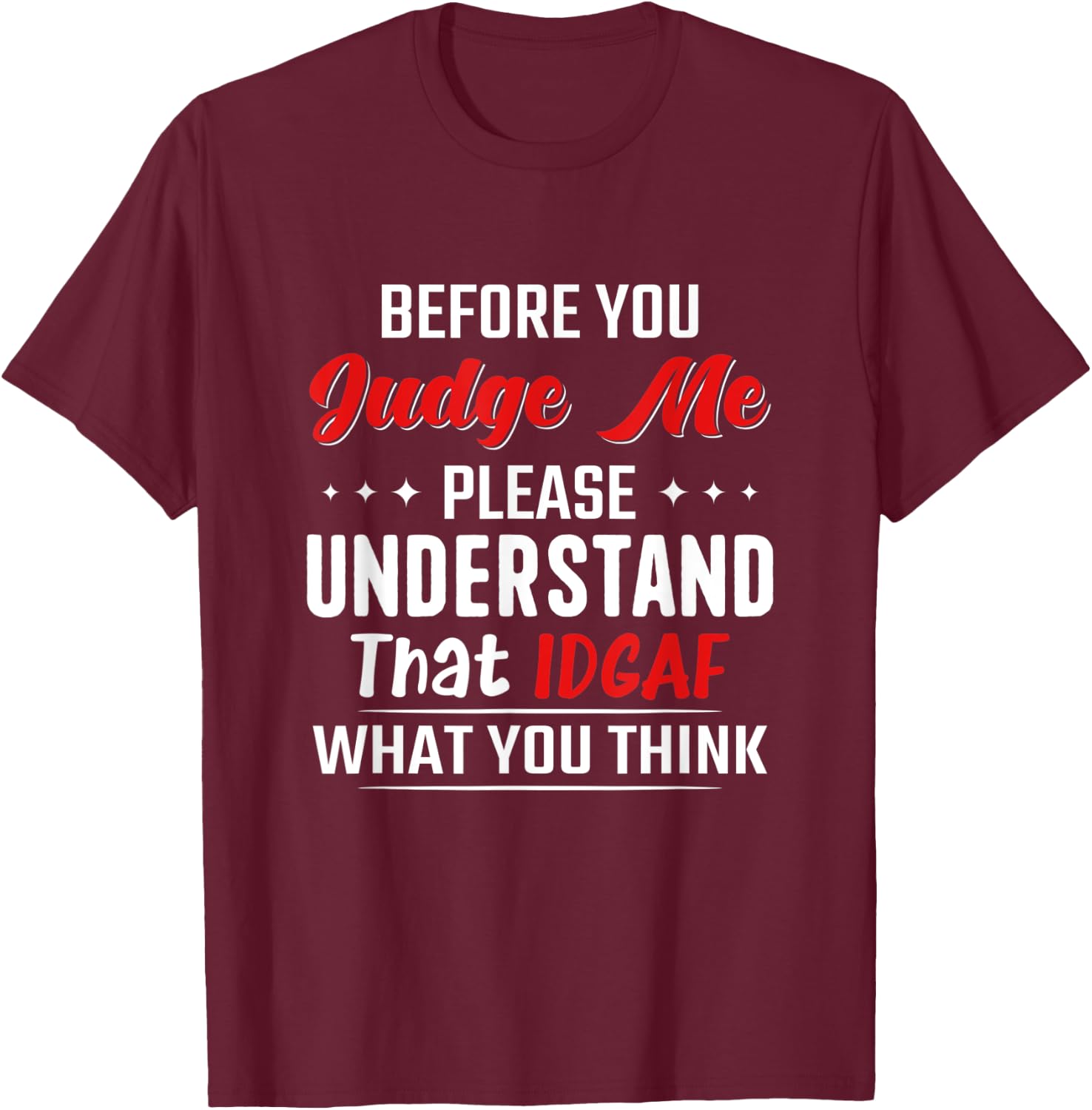 Before You Judge Me Please Understand That Idgaf What You T-Shirt - T-Shirt | Maroon