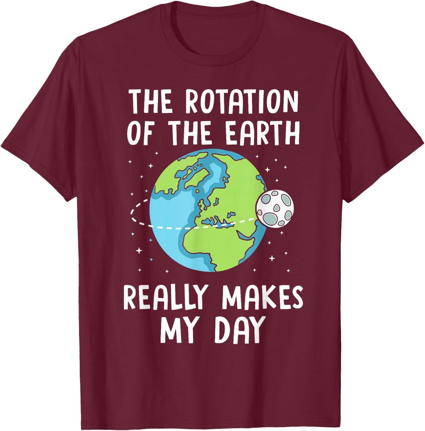 Rotation of the Earth Makes My Day Science Teacher Earth Day T-Shirt - T-Shirt | Maroon