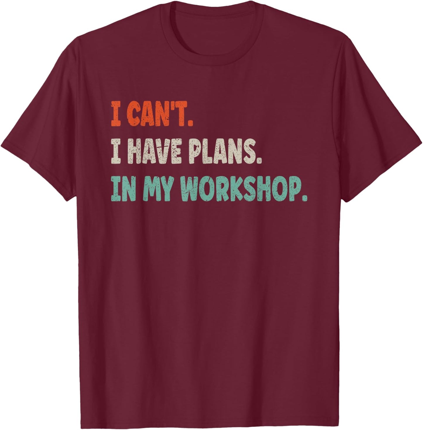 I Cant I Have Plans In My Workshop Funny DIY T-Shirt - T-Shirt | Maroon