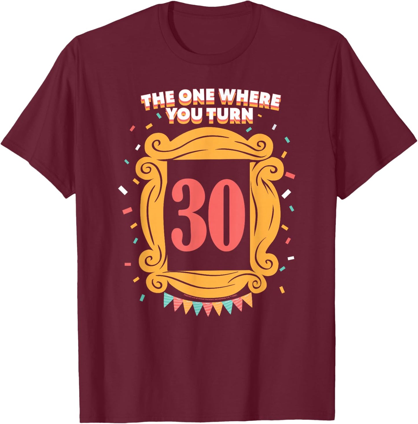 Friends The One Where You Turn 30 Birthday T-Shirt - T-Shirt | Maroon