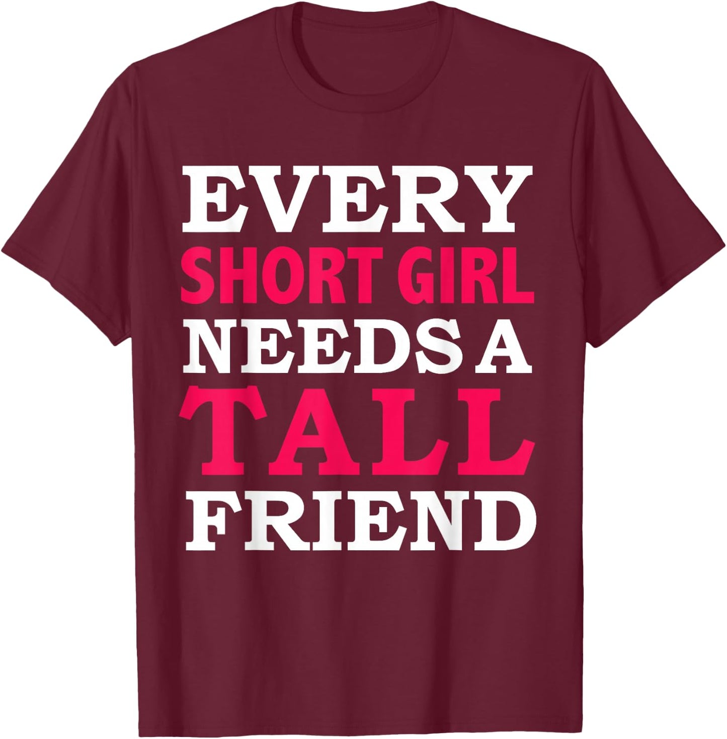 Every Short Girl Needs a Tall Friend Best Friends BFFs T-Shirt - T-Shirt | Maroon