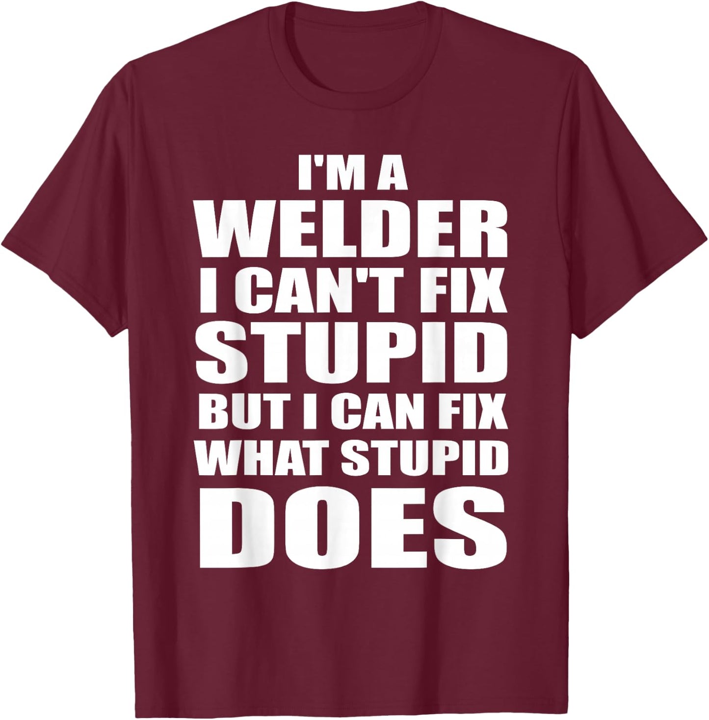 I'm A Welder I Can't Fix Stupid But Fix What Stupid Does T-Shirt - T-Shirt | Maroon