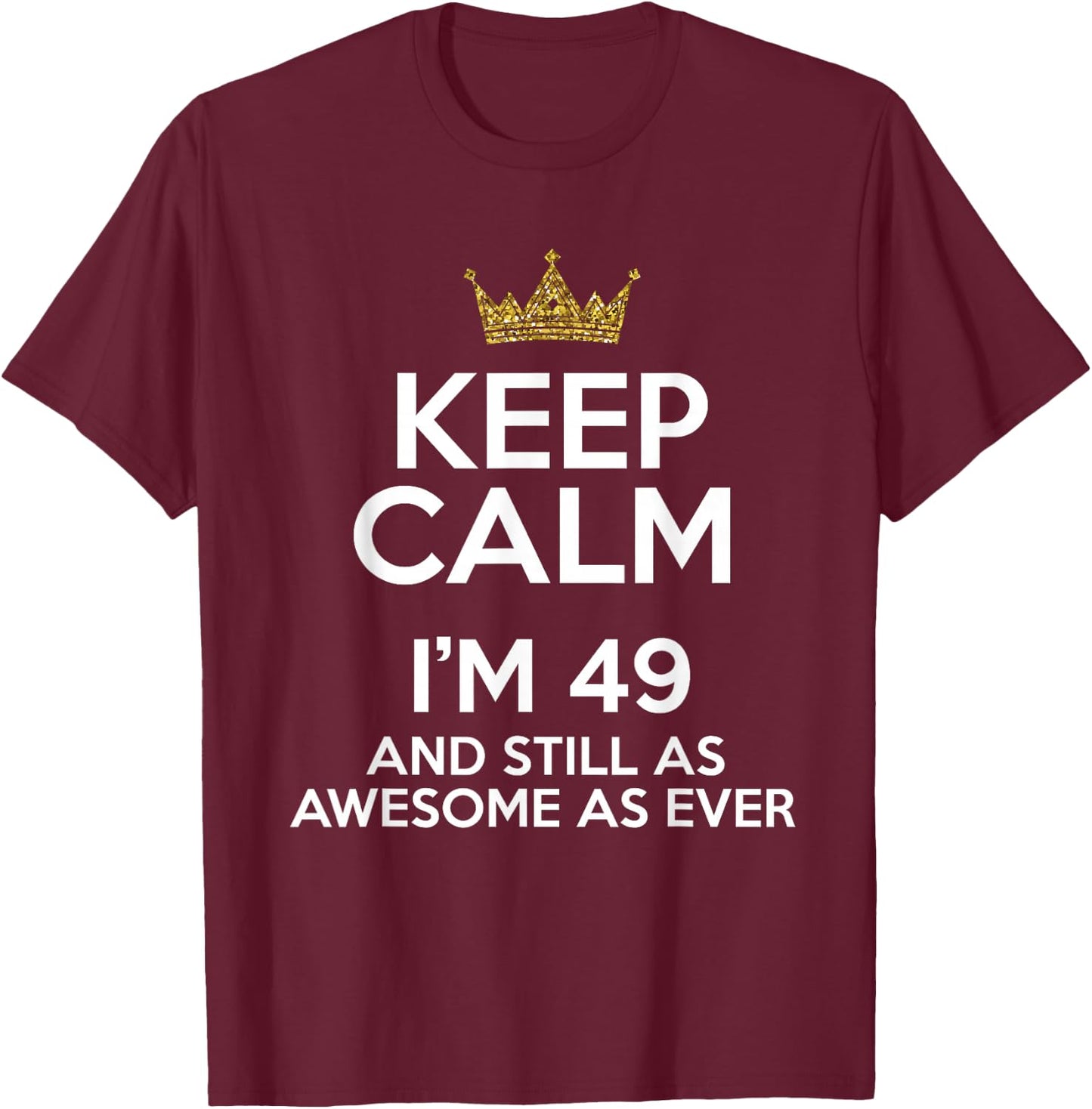 Keep Calm I'm 49 Years Old Funny 49th Birthday Party B-Day T-Shirt - T-Shirt | Maroon