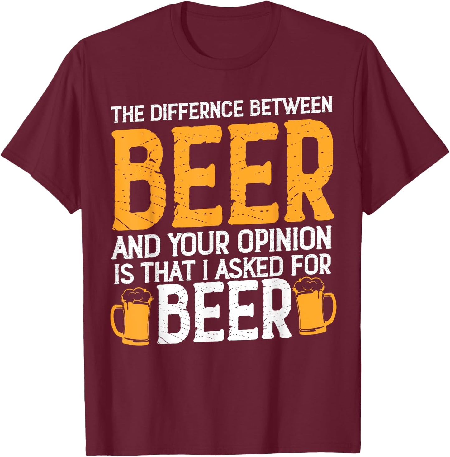 The Difference Between Beer And Your Opinion Is That Asked T-Shirt - T-Shirt | Maroon