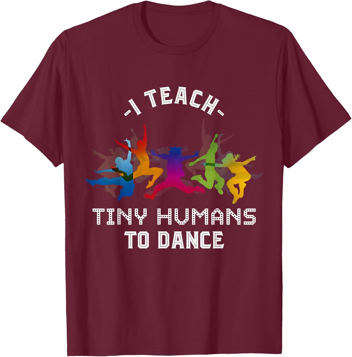 I Teach Tiny Humans To Dance Kids Dancing Dance Teacher T-Shirt - T-Shirt | Maroon
