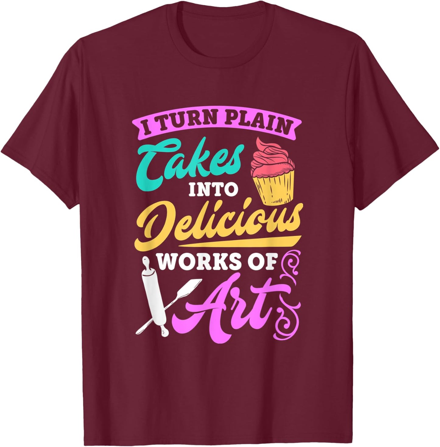 Funny I Turn Cakes Into Art Funny Baking Quote T shirt T-Shirt - T-Shirt | Maroon