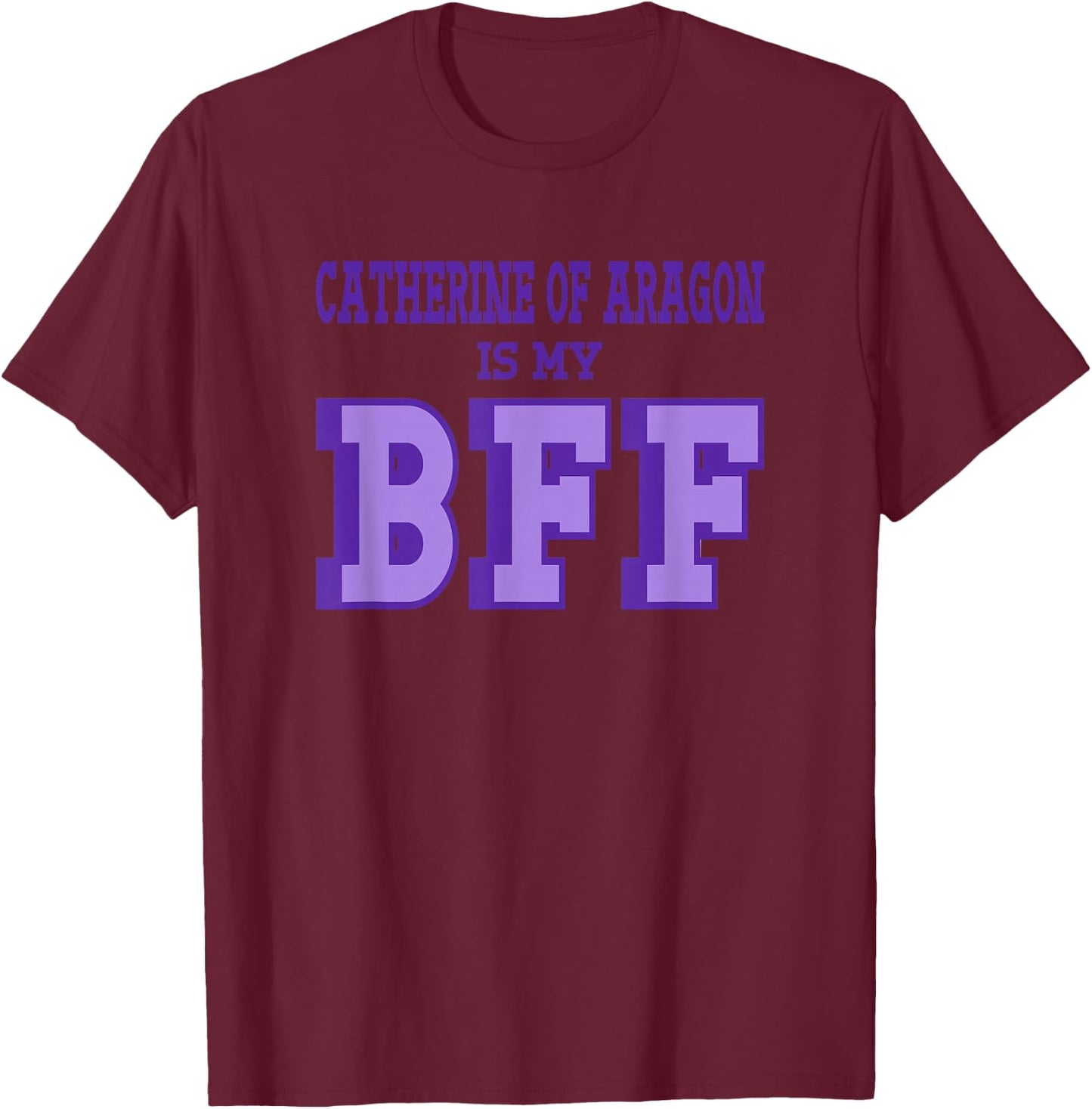 Catherine Aragon is my BFF British Royalty Women's History T-Shirt - T-Shirt | Maroon