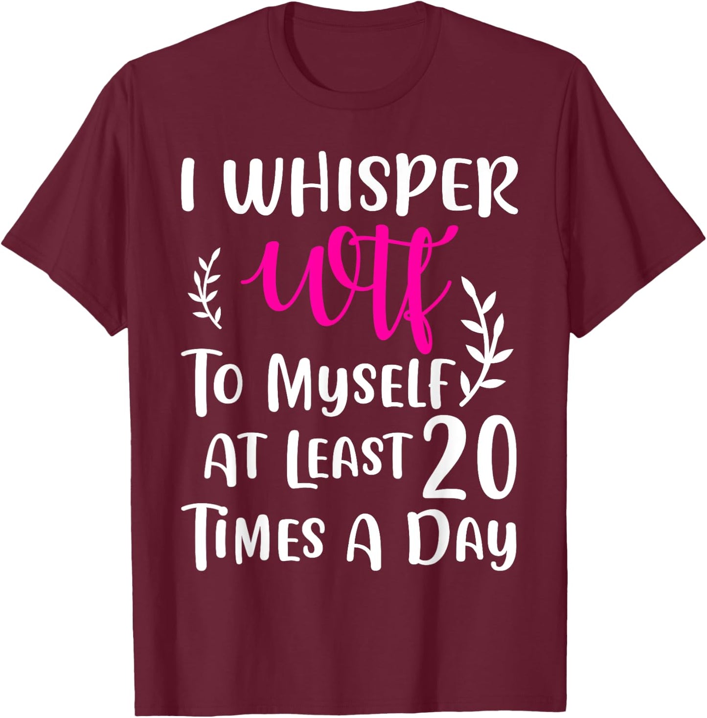 I whisper WTF to myself at least 20 times a day Gift T-Shirt - T-Shirt | Maroon