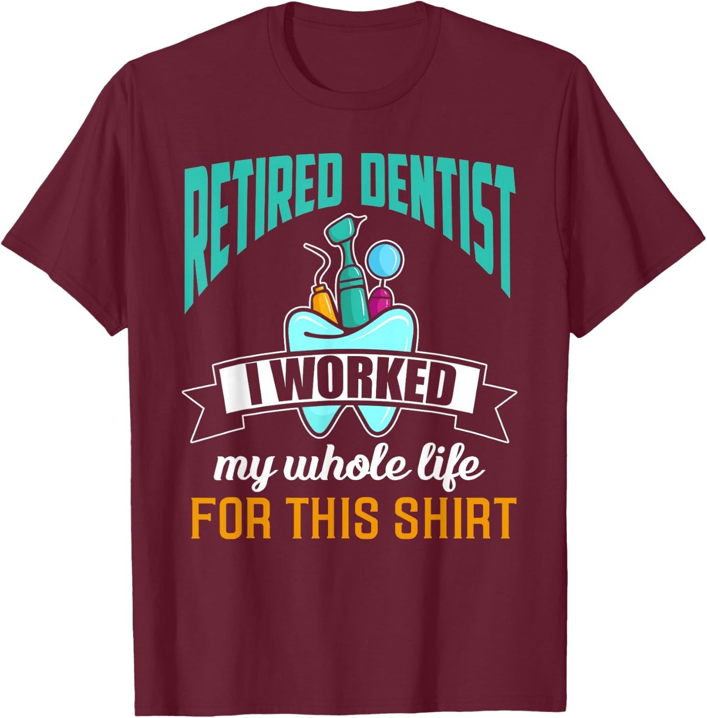 Funny Retired Dentist Shirt Humor Dentist Retirement Gift T-Shirt - T-Shirt | Maroon