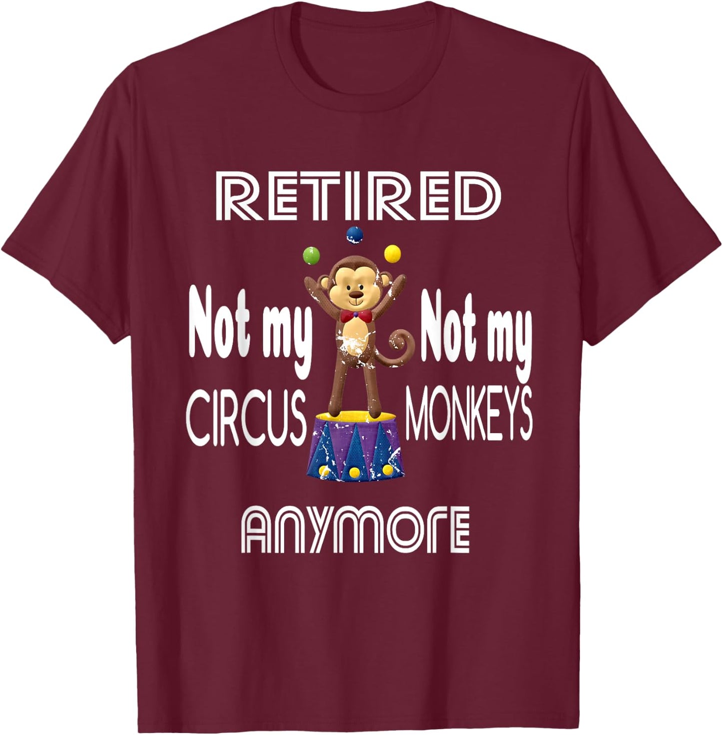 Retired Not My Circus Not My Monkeys Anymore Circus Monkeys T-Shirt - T-Shirt | Maroon