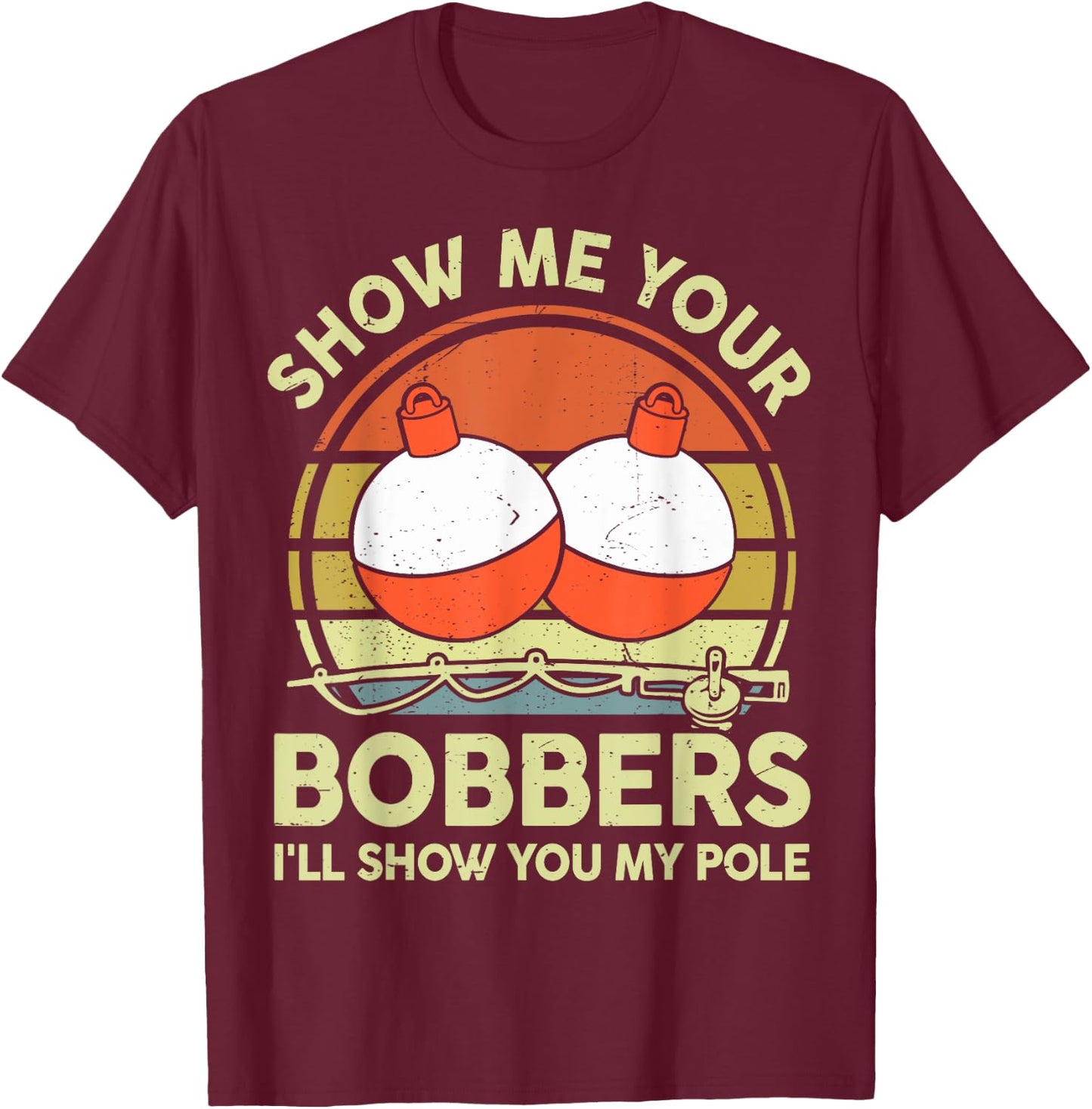 Show Me Your Bobbers I'll Show You My Pole Bass Fishing Dad T-Shirt - T-Shirt | Maroon