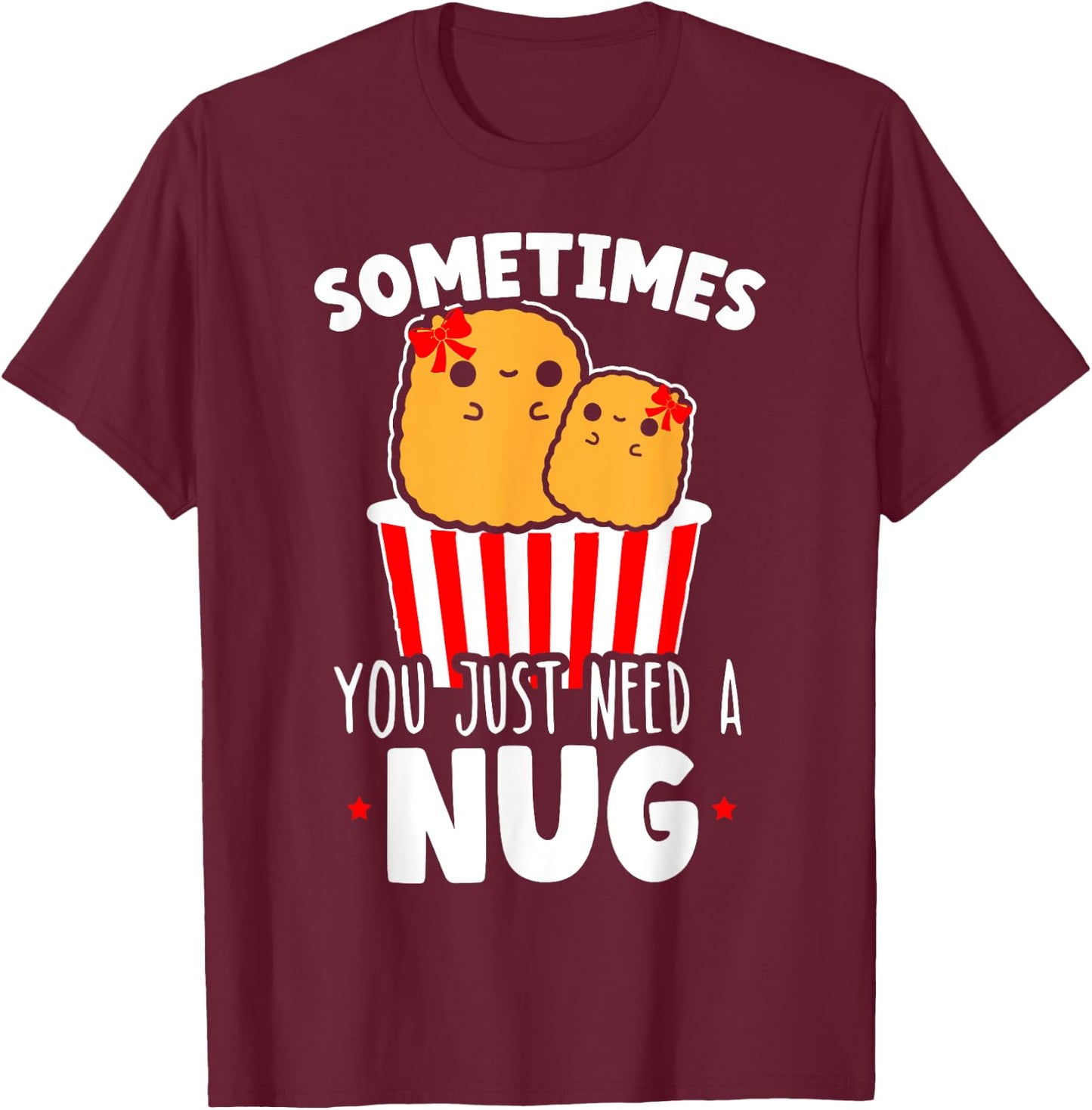 Sometimes You Just Need A Nug Foodie Nuggy Chicken Nugget T-Shirt - T-Shirt | Maroon