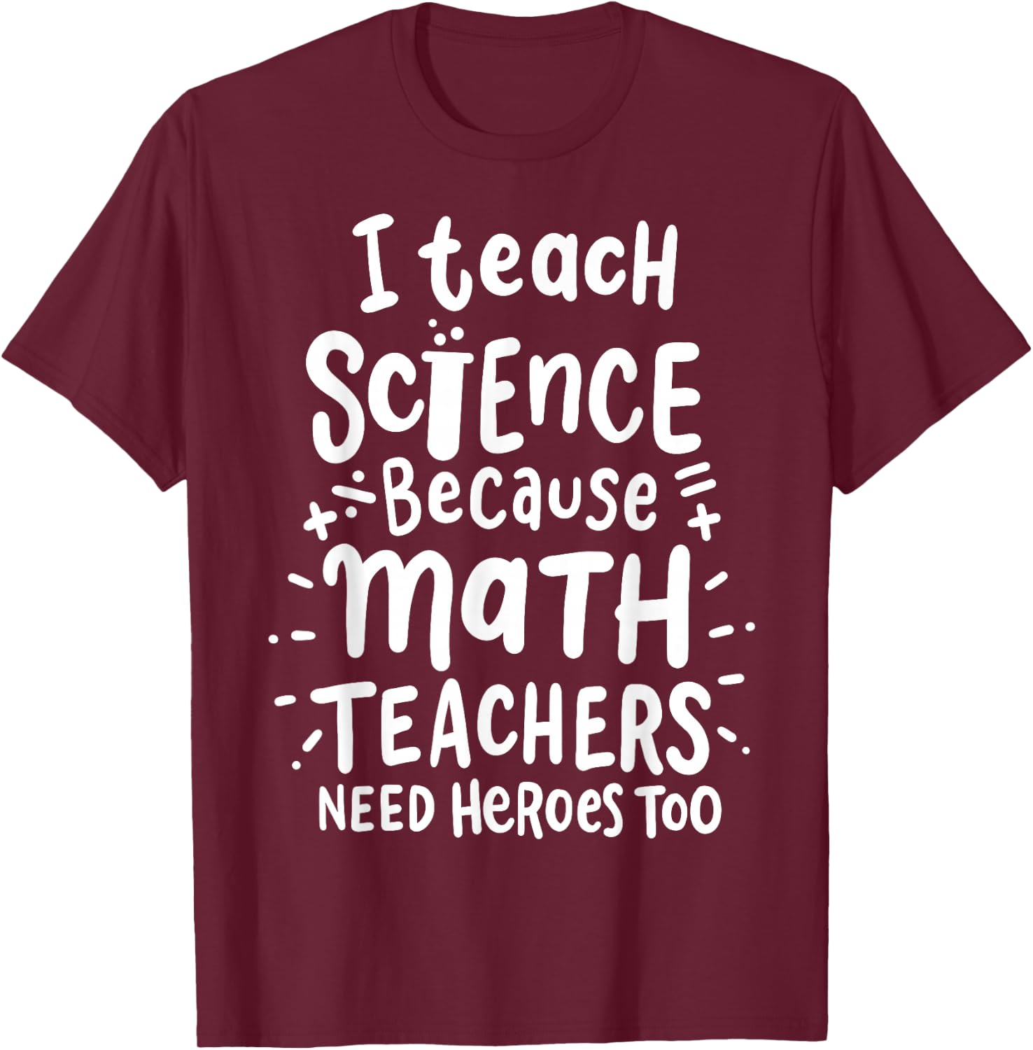 I Teach Science Because Math Teachers Need Heroes Too T-Shirt - T-Shirt | Maroon