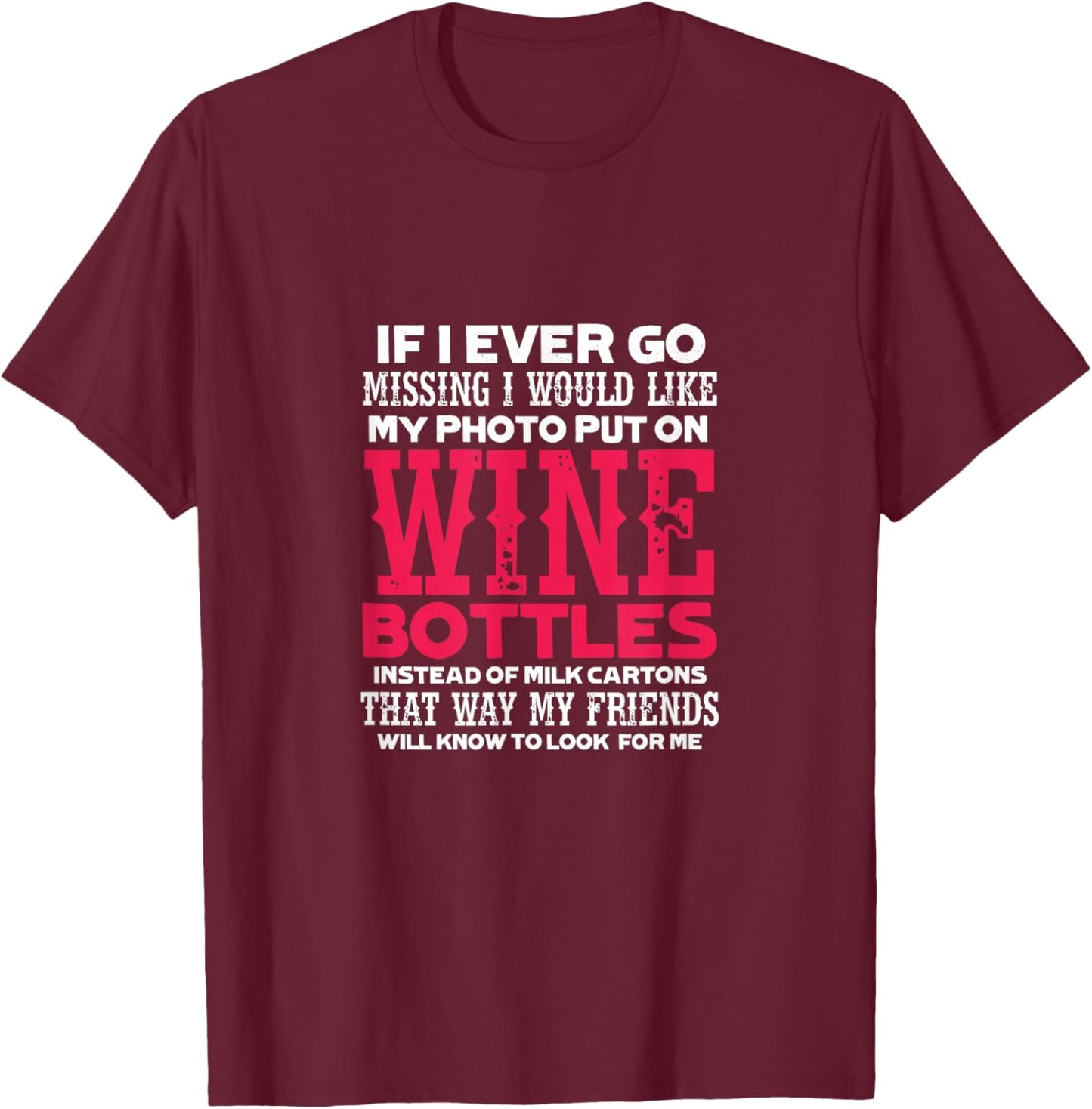 If I Ever Go Missing My Photo Put On Wine Bottles Funny T-Shirt - T-Shirt | Maroon