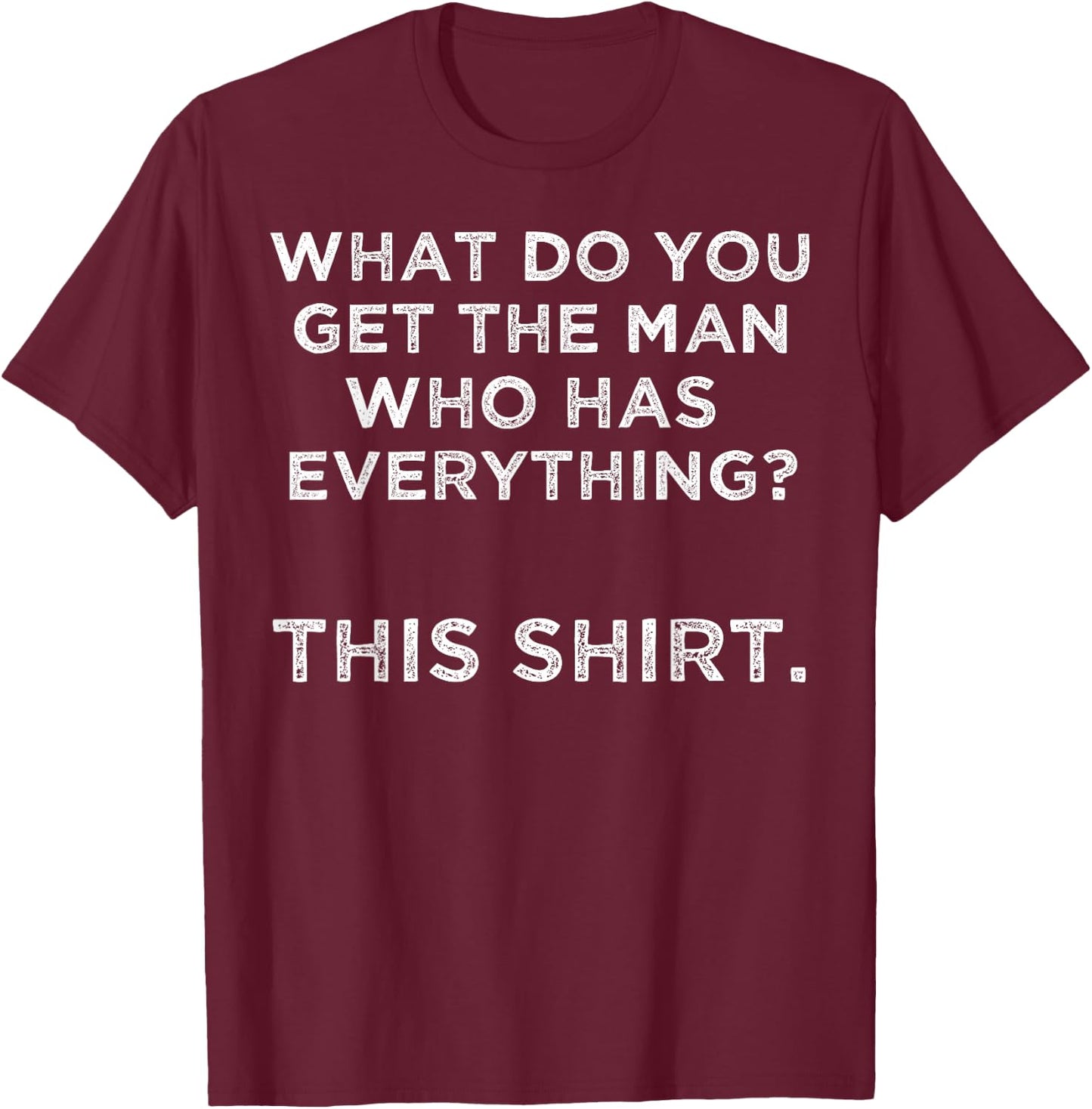 What do you get the man who has everything? This T-Shirt - T-Shirt | Maroon