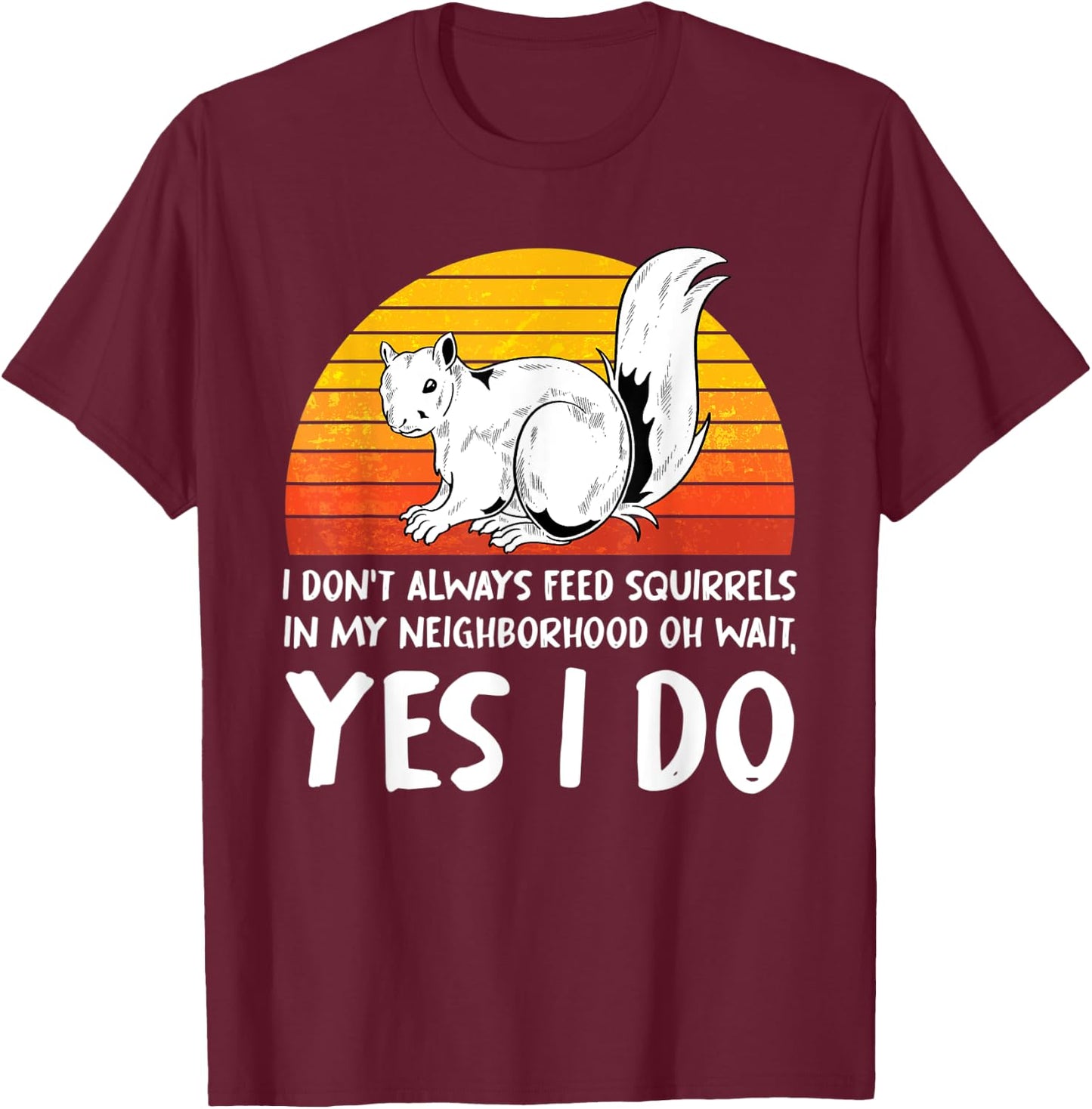 I Dont Always Feed Squirrels In My Neighborhood Squirrel T-Shirt - T-Shirt | Maroon