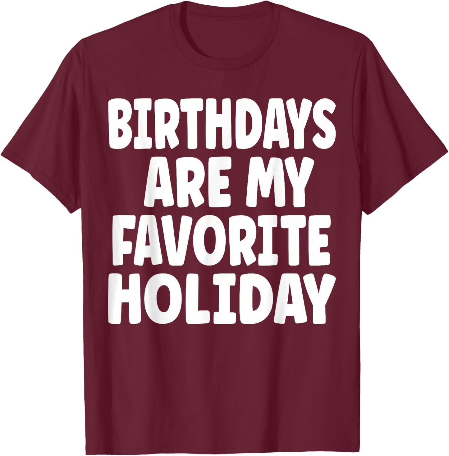 Birthdays are my Favorite Holiday Funny Birthday T-Shirt - T-Shirt | Maroon