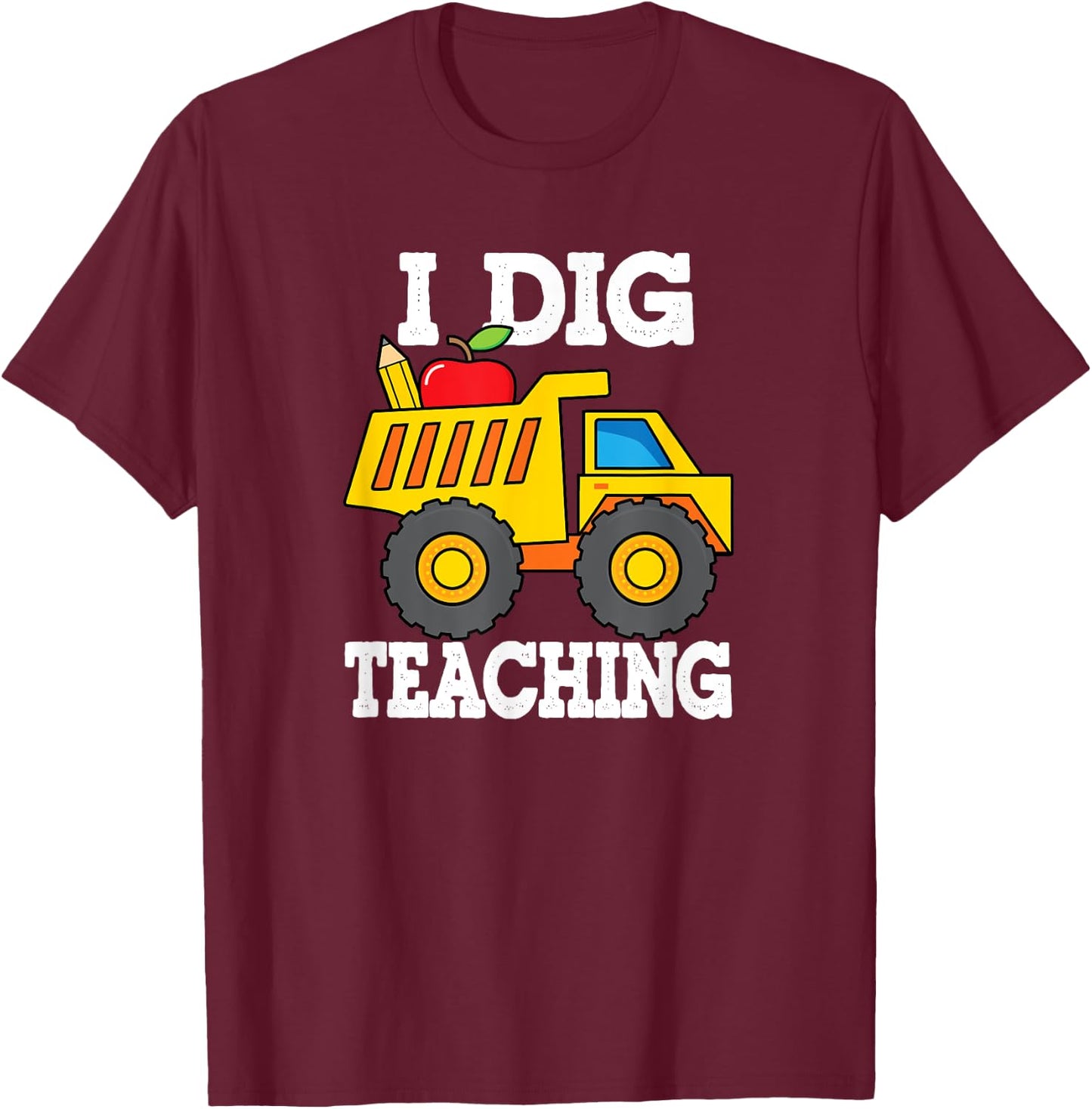 I Dig Teaching Dump Truck Construction Back School Teacher T-Shirt - T-Shirt | Maroon