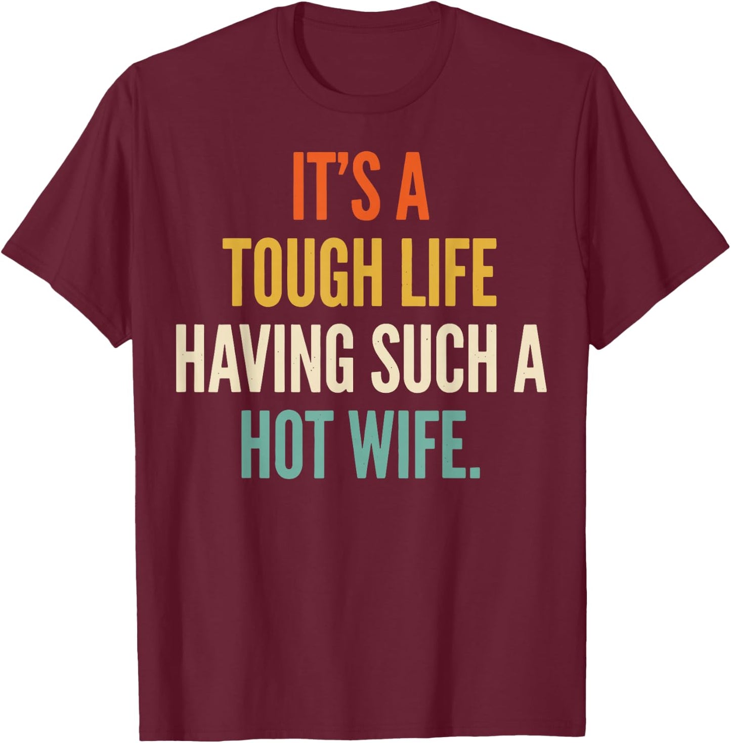 It's A Tough Life Having Such A Hot Wife T-Shirt - T-Shirt | Maroon