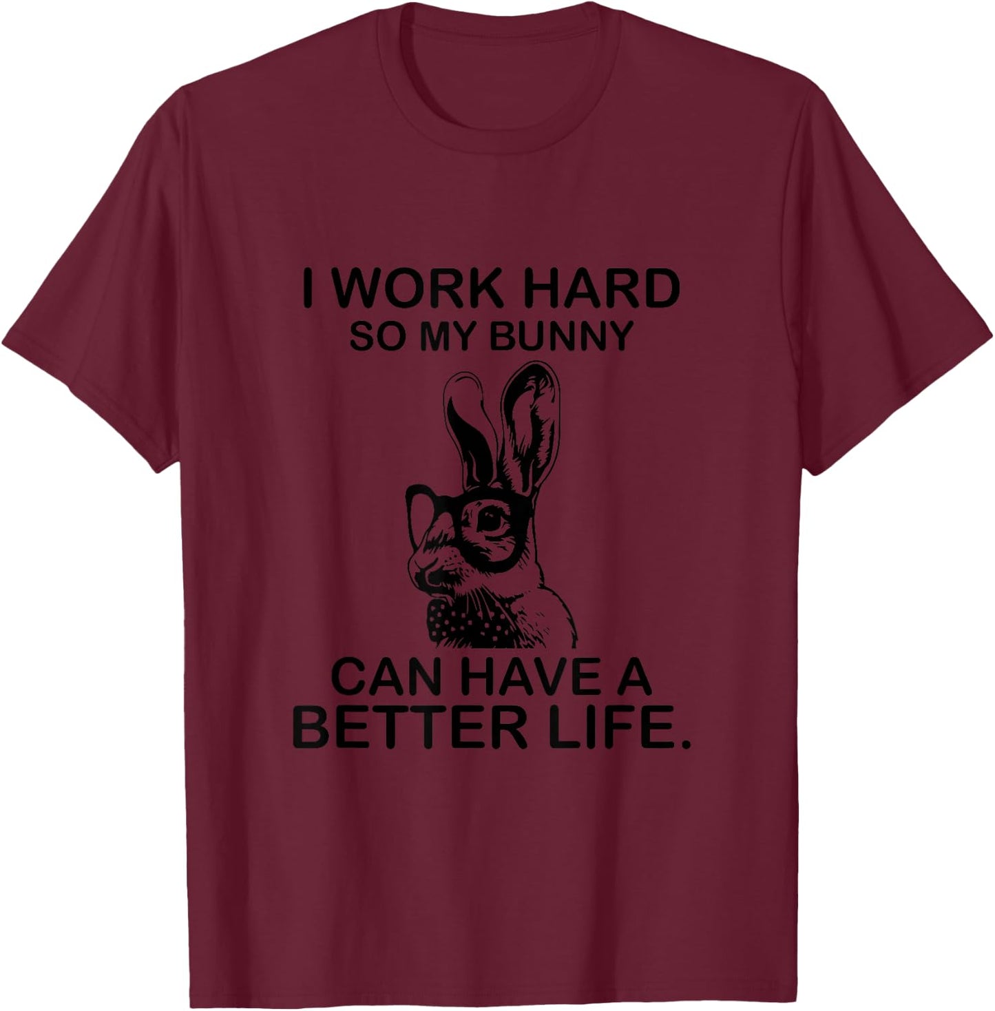 I Work Hard So My Bunny Can Have A Better Life Quote T-Shirt - T-Shirt | Maroon