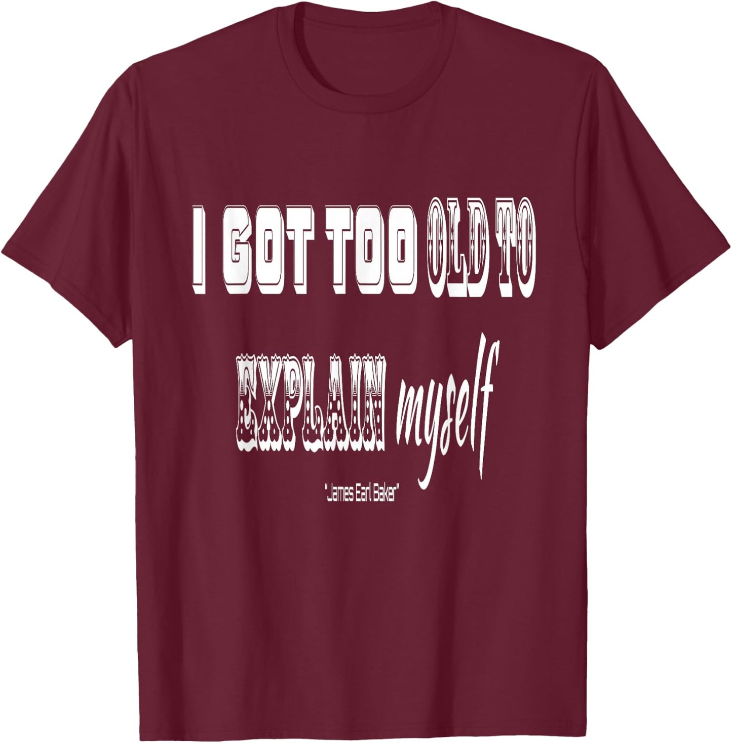 I got Too Old to Explain Myself T-Shirt - T-Shirt | Maroon