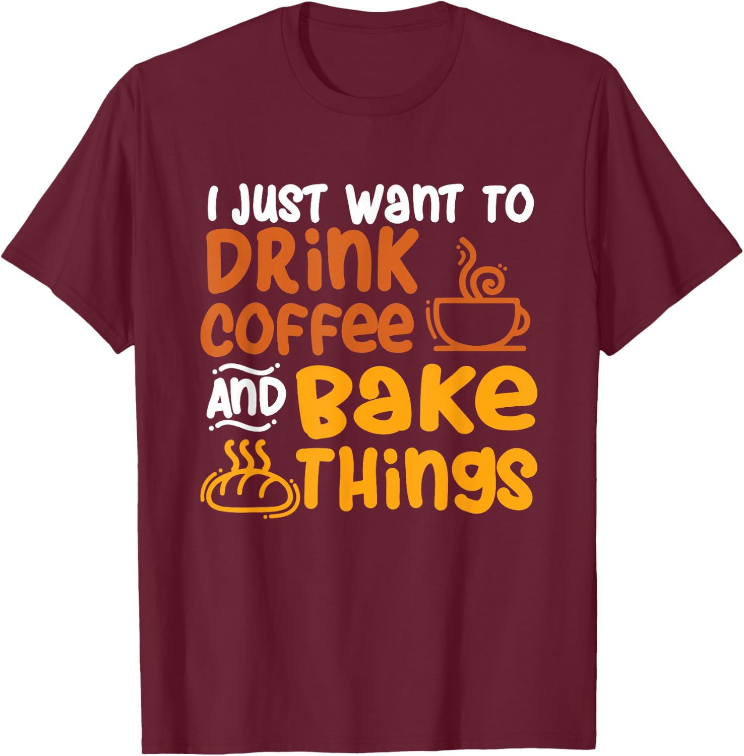 I Just Want to Drink Coffee and Bake Things - Baking Baker T-Shirt - T-Shirt | Maroon