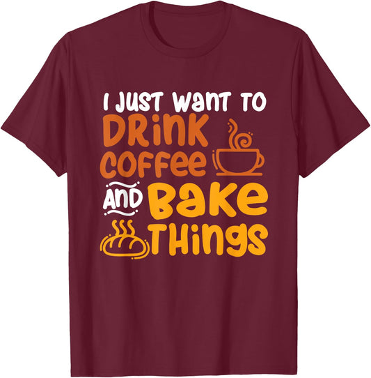 I Just Want to Drink Coffee and Bake Things - Baking Baker T-Shirt - T-Shirt | Maroon