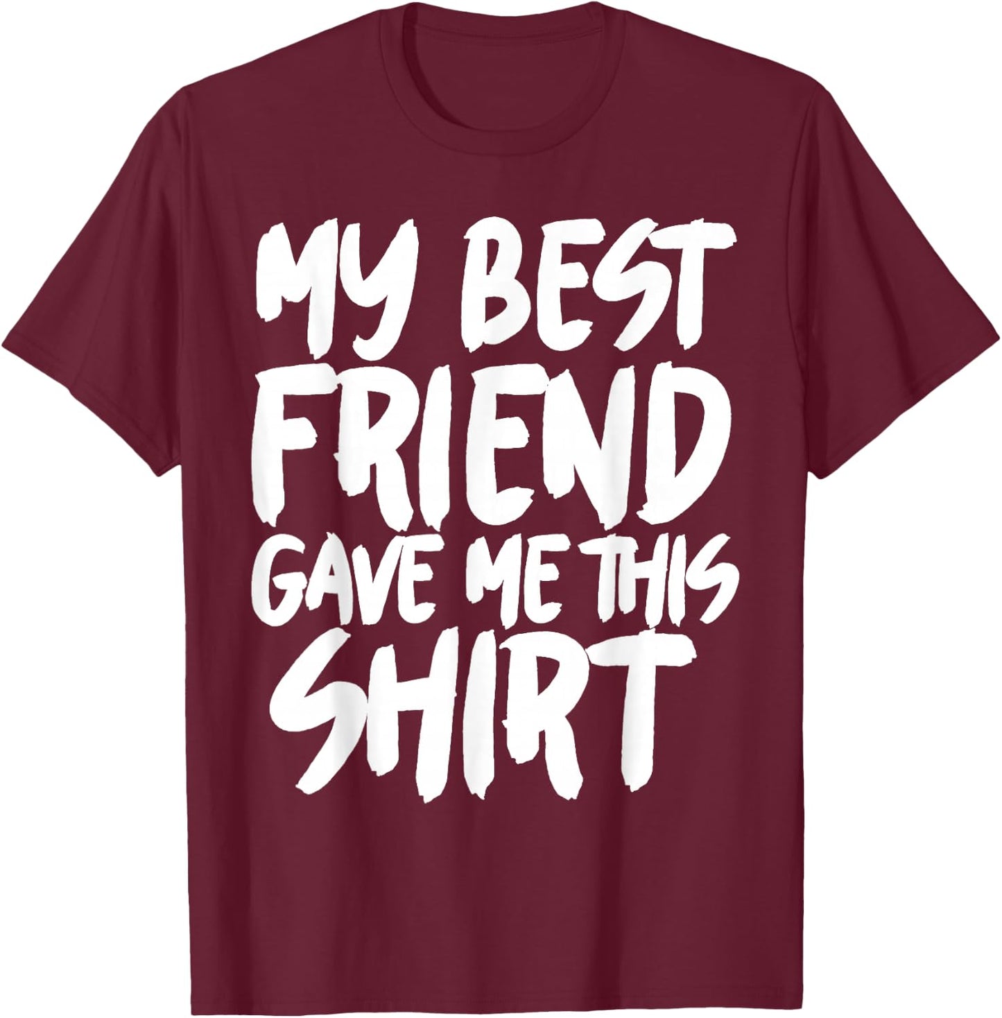 My best friend gave me this T-Shirt - T-Shirt | Maroon