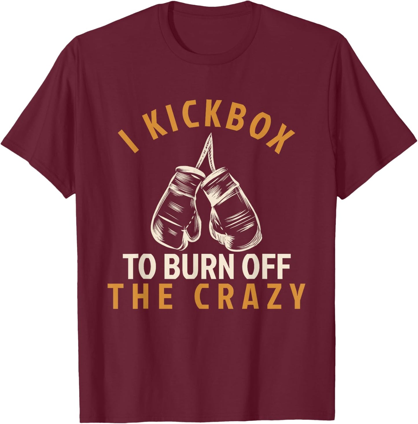 Kickboxing T Shirt - I Kickbox To Burn Off The Crazy T-Shirt - T-Shirt | Maroon