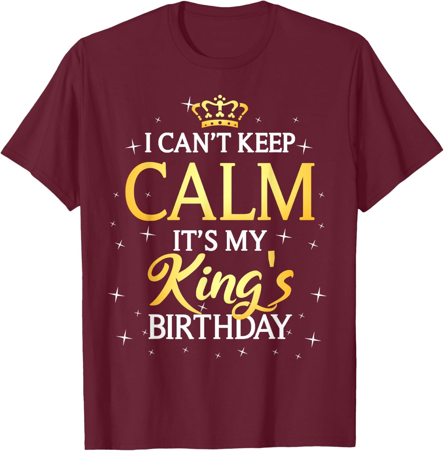 I Can't Keep Calm It's My King Birthday Gift Bday Party T-Shirt - T-Shirt | Maroon