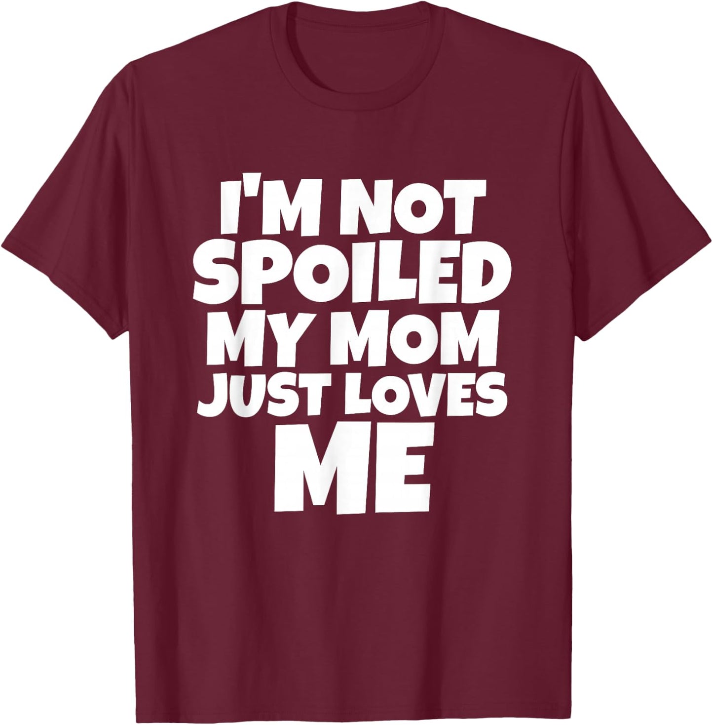 I'm Not Spoiled My Mom Just Loves Me Son Daughter T shirt T-Shirt - T-Shirt | Maroon
