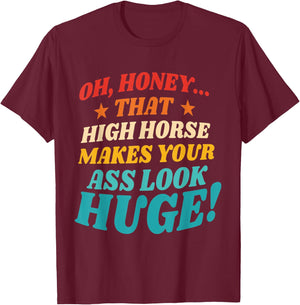 Oh, Honey That High Horse Makes Your Ass Look Huge T-Shirt - T-Shirt | Maroon