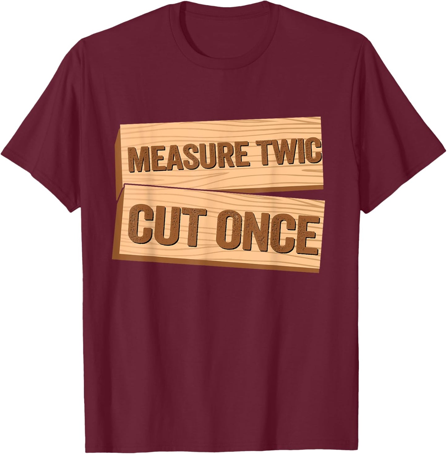 Measure Twice Cut Once Carpenter Funny Woodworking T-Shirt - T-Shirt | Maroon