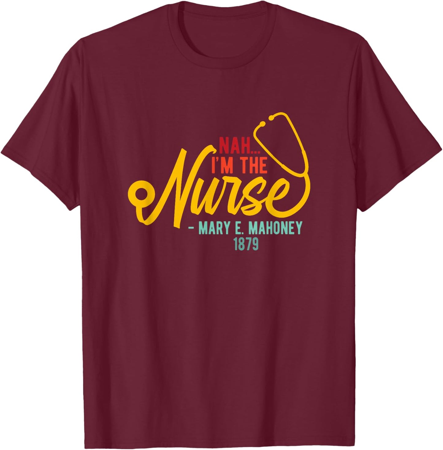 Nah I'm the Nurse - Mary E. Mahoney 1879 - First Black Nurse T-Shirt - T-Shirt | Maroon