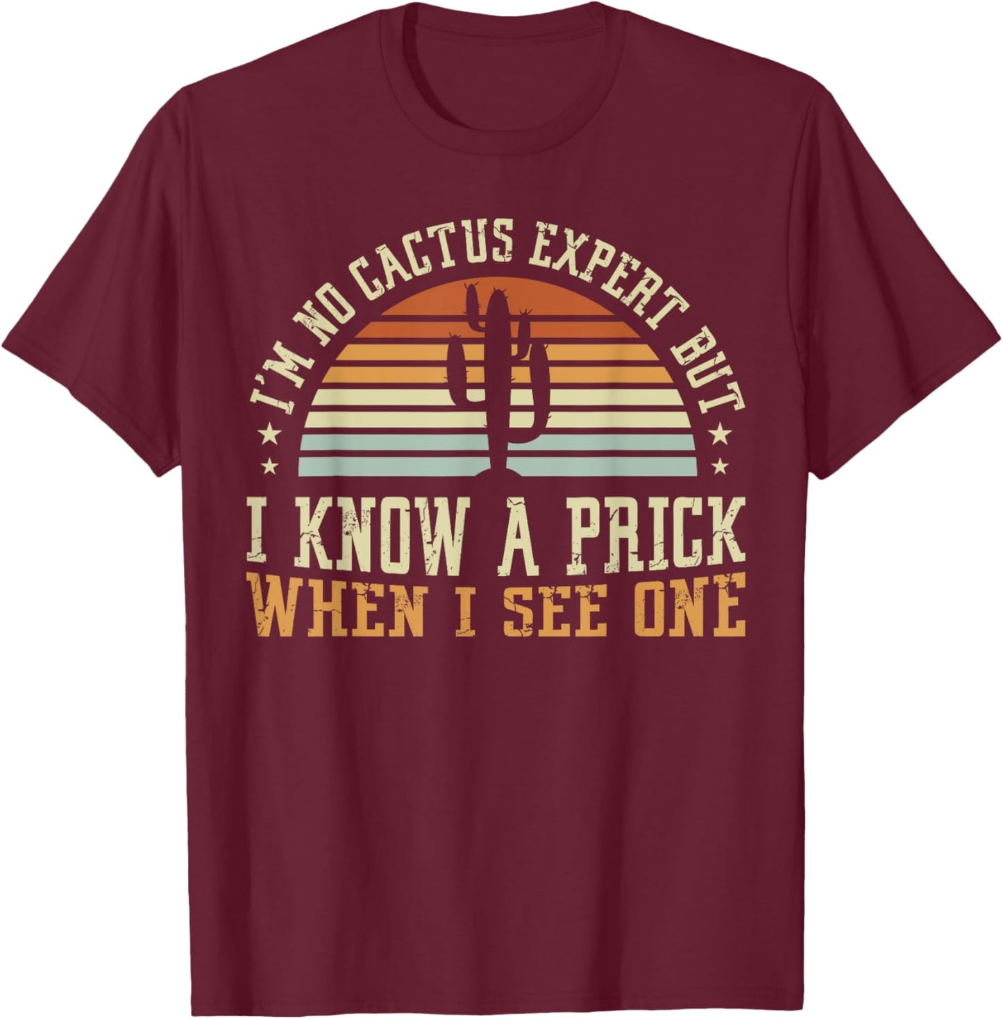 I'm No Cactus Expert But I Know A Prick When I See One T-Shirt - T-Shirt | Maroon