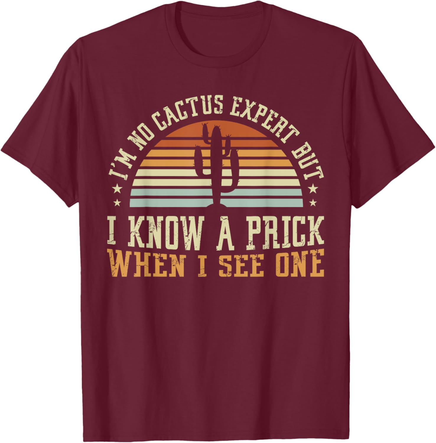 I'm No Cactus Expert But I Know A Prick When I See One T-Shirt - T-Shirt | Maroon