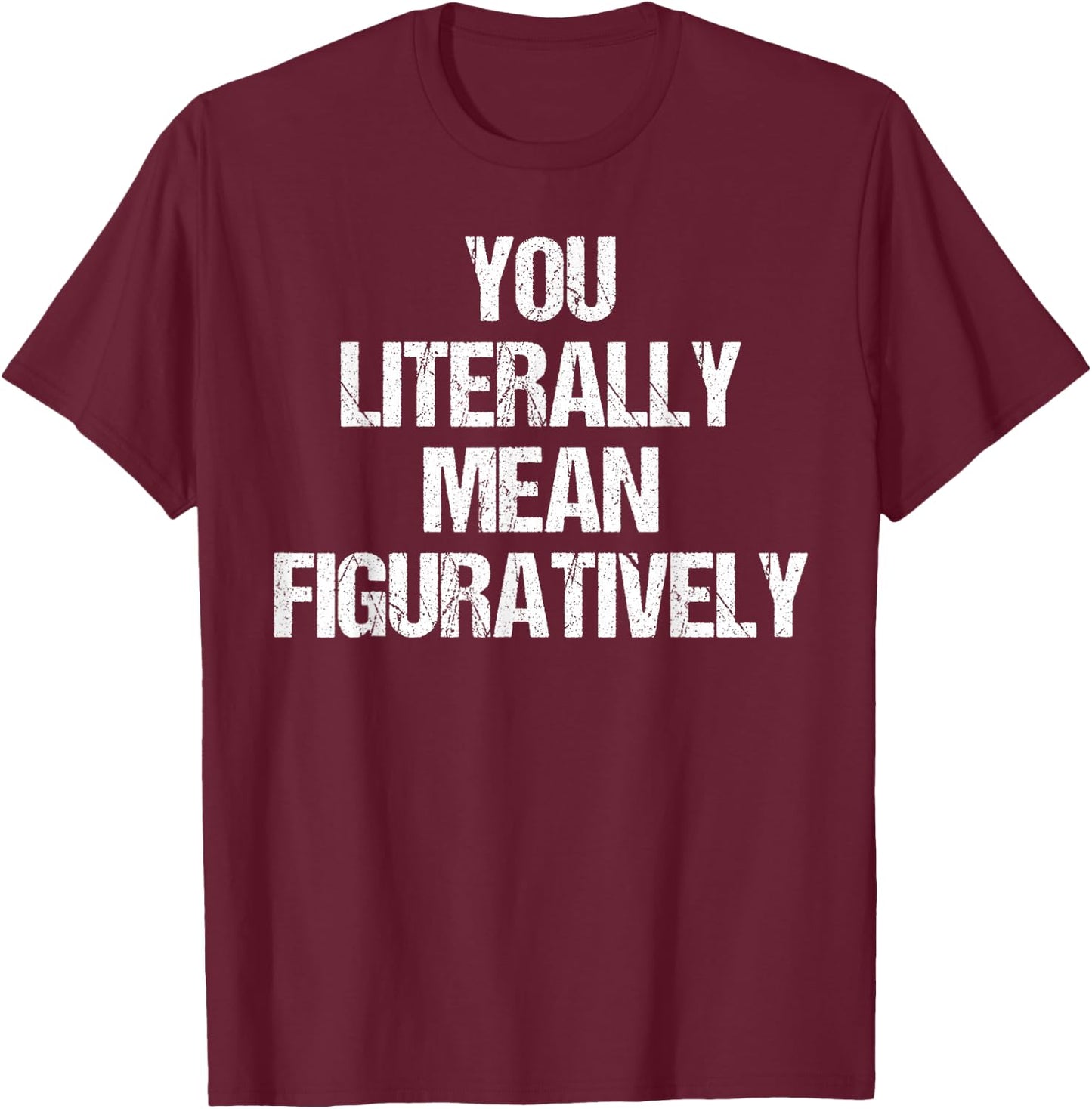 You Literally Mean Figuratively Grammar T-Shirt - T-Shirt | Maroon