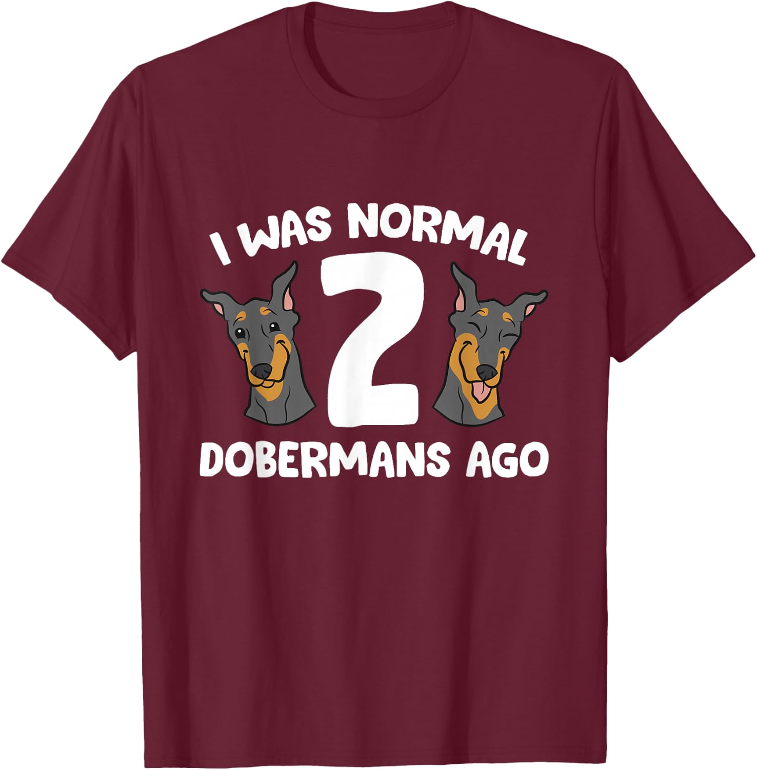 I Was Normal 2 Dobermans Ago Cute Doberman Pinscher T-Shirt - T-Shirt | Maroon