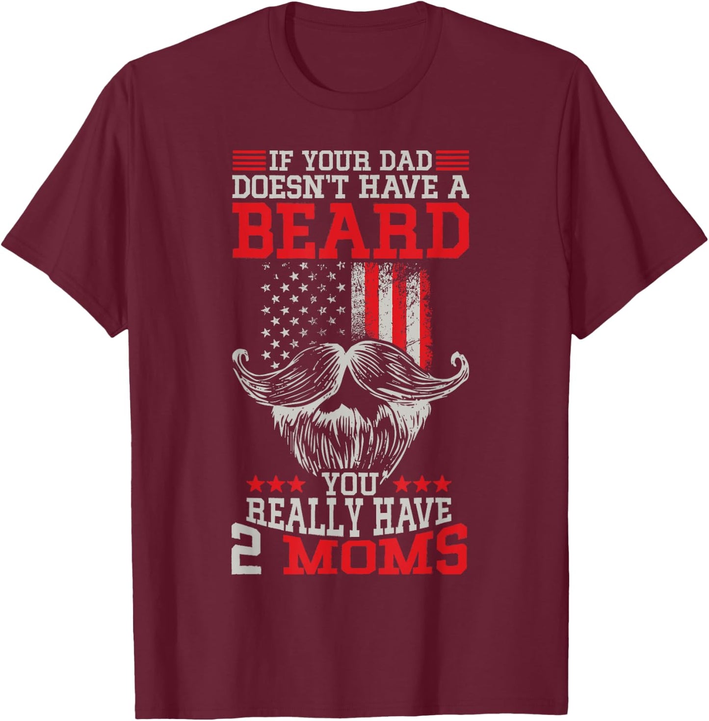 If your Dad doesn't have a beard you really have 2 Moms T-Shirt - T-Shirt | Maroon