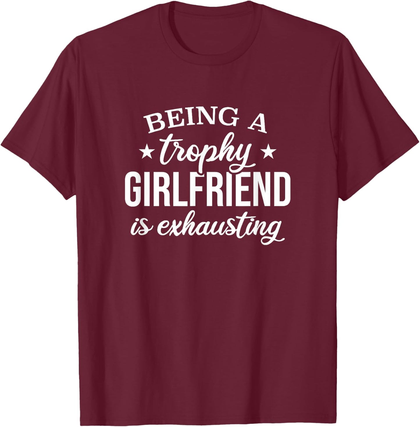 Being A Trophy Girlfriend Is Exhausting, Proud Girlfriend T-Shirt - T-Shirt | Maroon