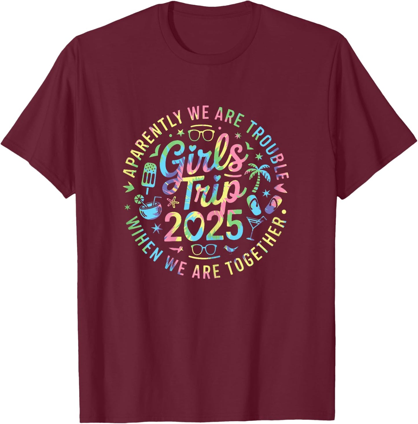 Girls Trip 2025 Apparently Are Trouble When We Are Together T-Shirt - T-Shirt | Maroon
