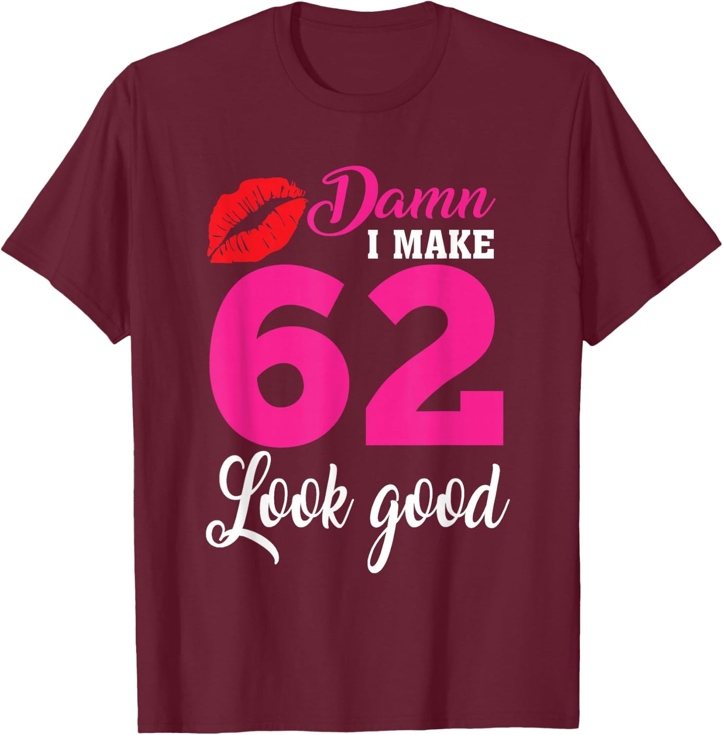 Damn I Make 62 Look Good, Funny 62nd Birthday T-Shirt - T-Shirt | Maroon